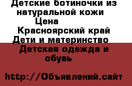 Детские ботиночки из натуральной кожи › Цена ­ 2 000 - Красноярский край Дети и материнство » Детская одежда и обувь   